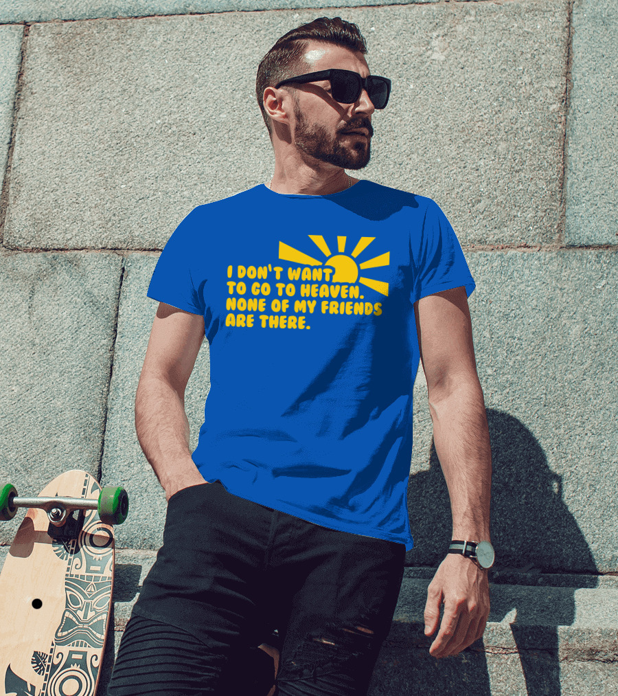 I Don't Want To Go To Heaven None Of My Friends Are There Yellow Sun T-Shirt