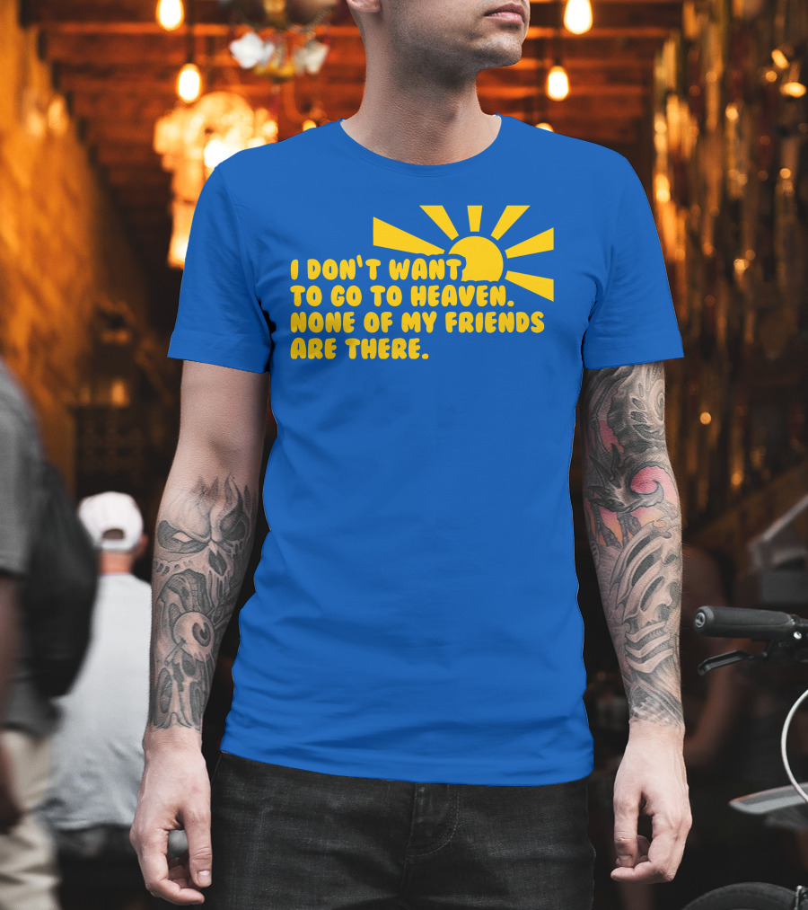I Don't Want To Go To Heaven None Of My Friends Are There Yellow Sun T-Shirt