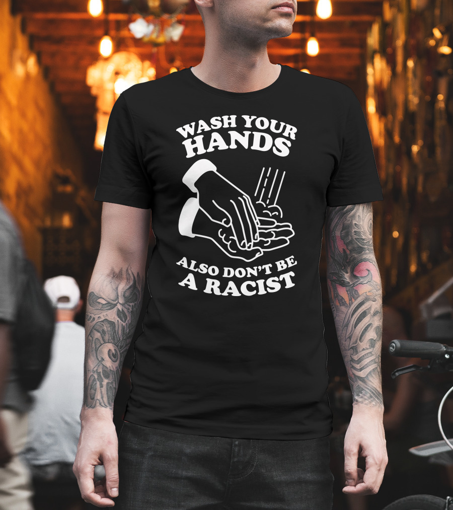 Wash Your Hands Also Don't Be a Racist T-Shirt