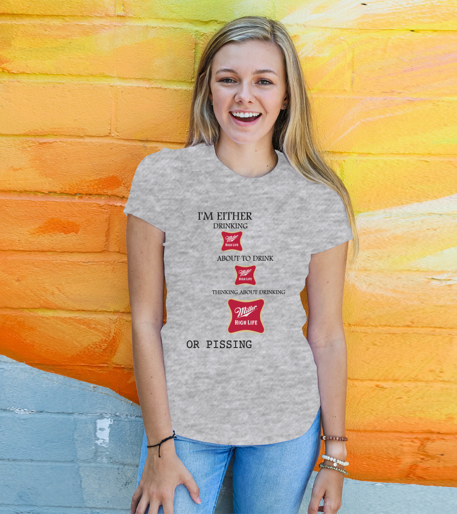 I'm Either Drinking Miller High Life About To Drink Thinking About Drinking Miller High Life Or Pissing T-Shirt