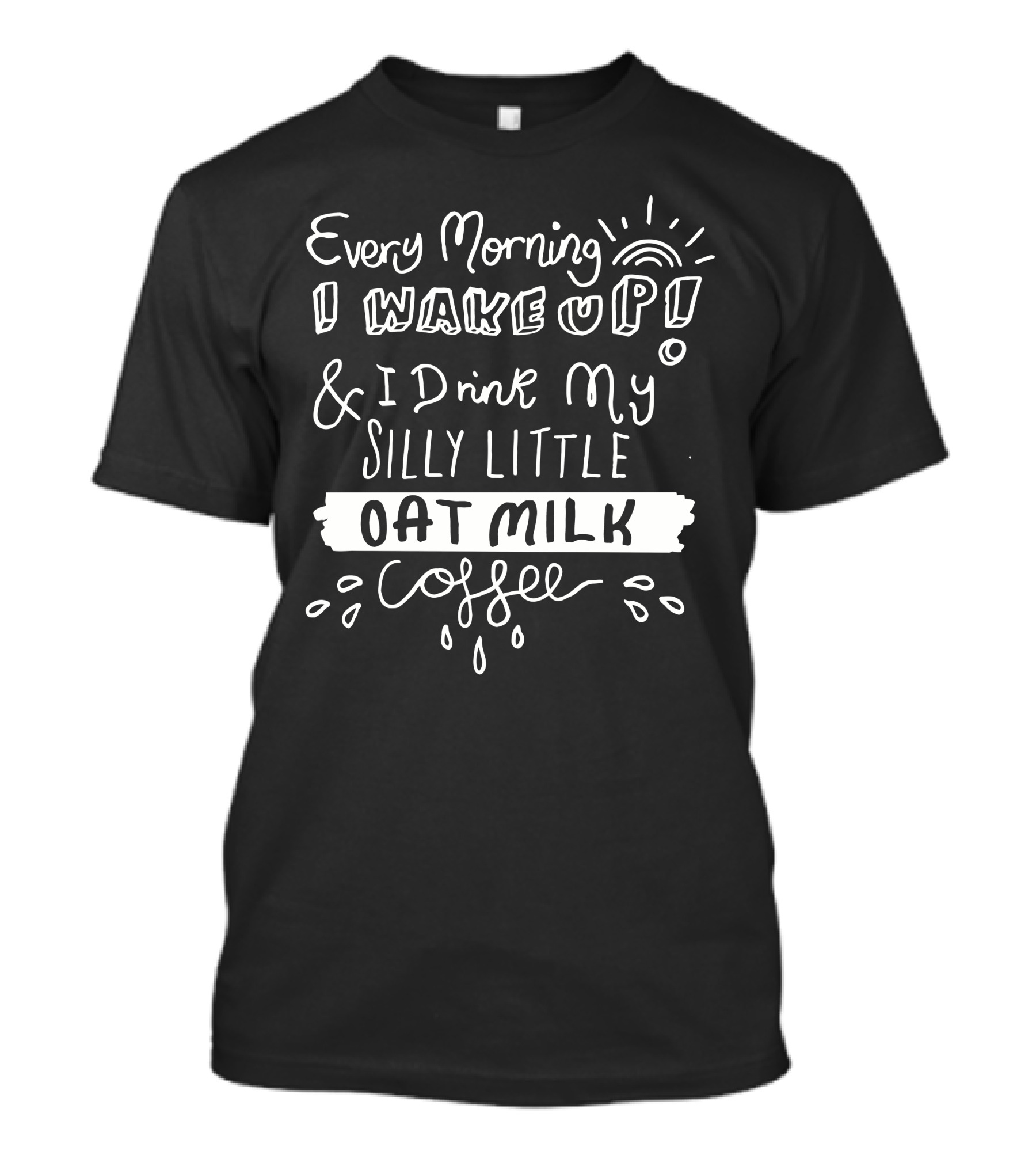 Every Morning I Wake Up And I Drink My Silly Little Oat Milk Coffee T-Shirt