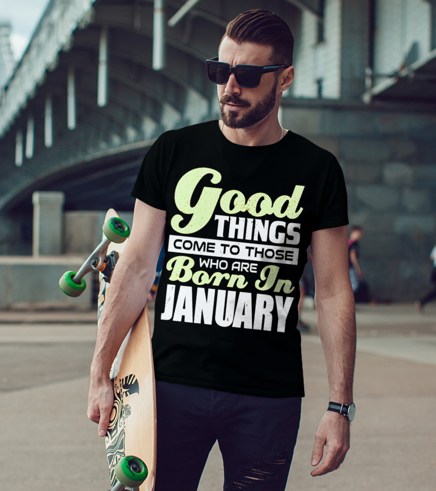 Good Things Come To Those Who Are Born In January T-Shirt