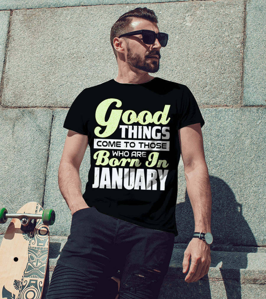 Good Things Come To Those Who Are Born In January T-Shirt