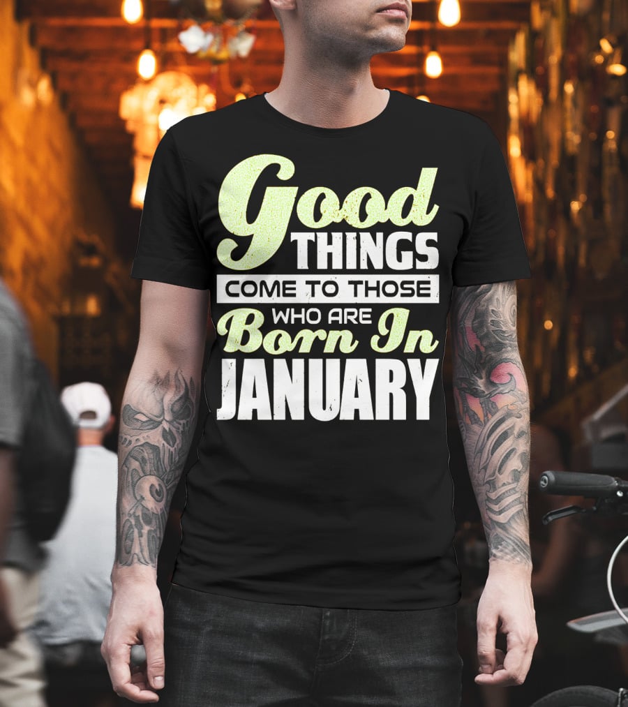 Good Things Come to Those Who Are Born In January T-Shirt