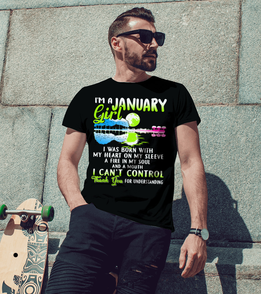 I'm A January Girl Born With My Heart On My Sleeve A Fire In My Soul And A Mouth I Can't Control Thank You For Understanding T-Shirt