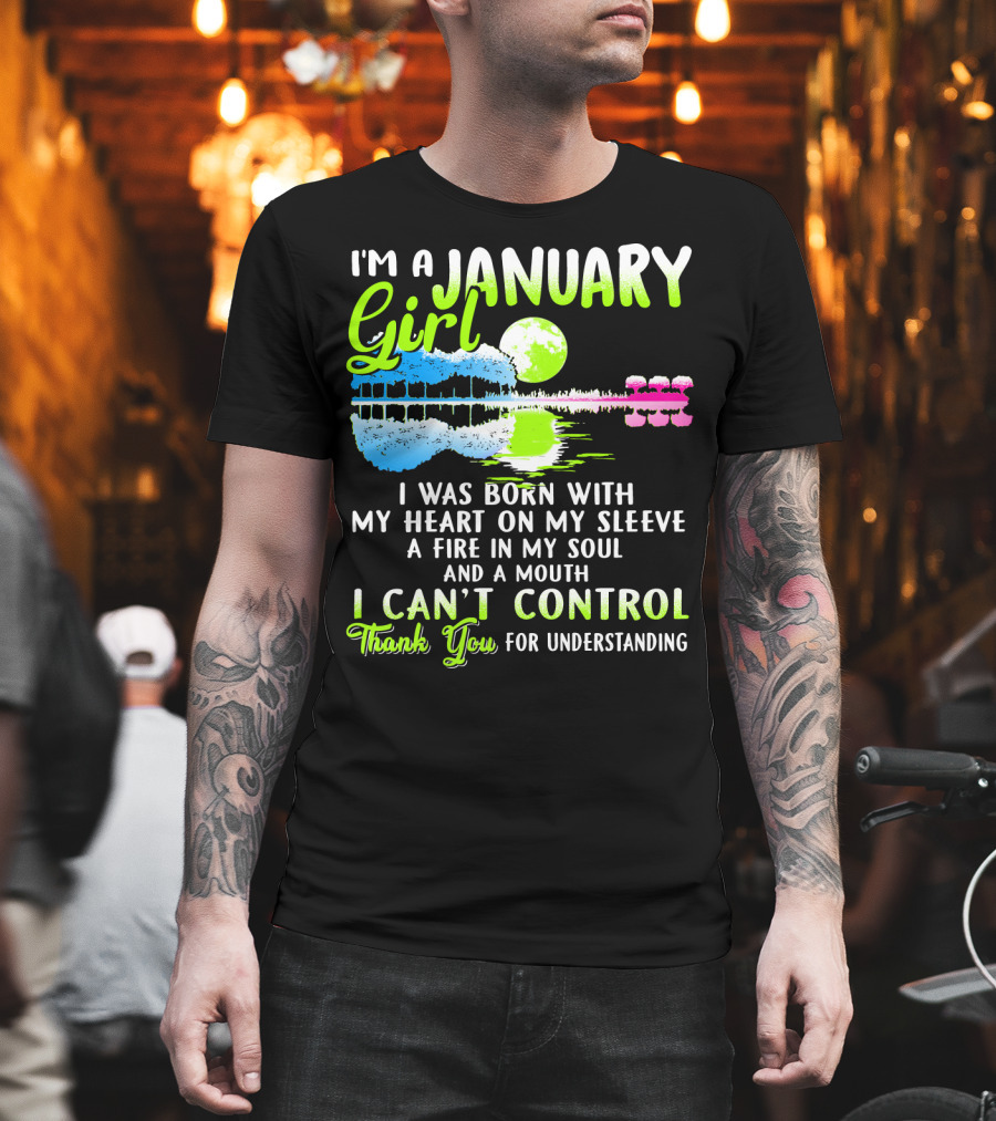 I'm A January Girl Born With My Heart On My Sleeve A Fire In My Soul And A Mouth I Can't Control Thank You For Understanding T-Shirt