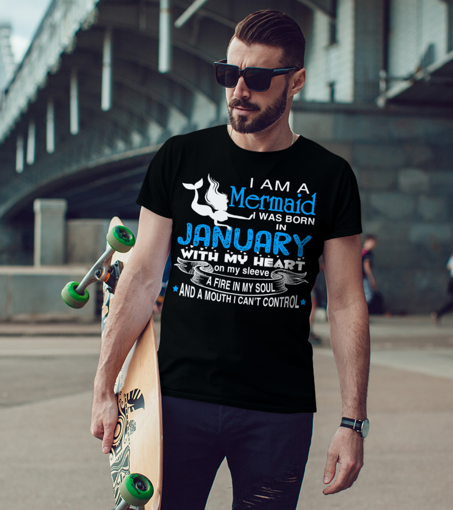 I Am A Mermaid I Was Born In January With My Heart On My Sleeve A Fire In My Soul And A Mouth I Can’t Control T-Shirt