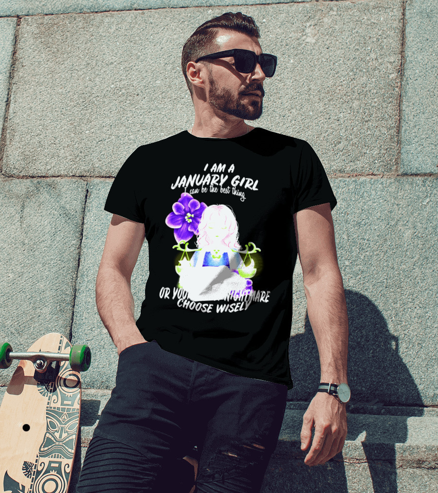 I Am A January Girl Can Be The Best Thing Or Your Worst Nightmare Choose Wisely T-Shirt