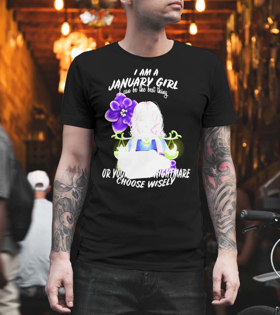 I Am A January Girl Can Be The Best Thing Or Your Worst Nightmare Choose Wisely T-Shirt