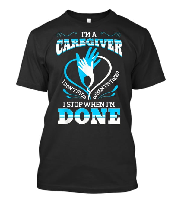 I'm A Caregiver I Don't Stop When I'm Tired I Stop When I'm Done T-Shirt