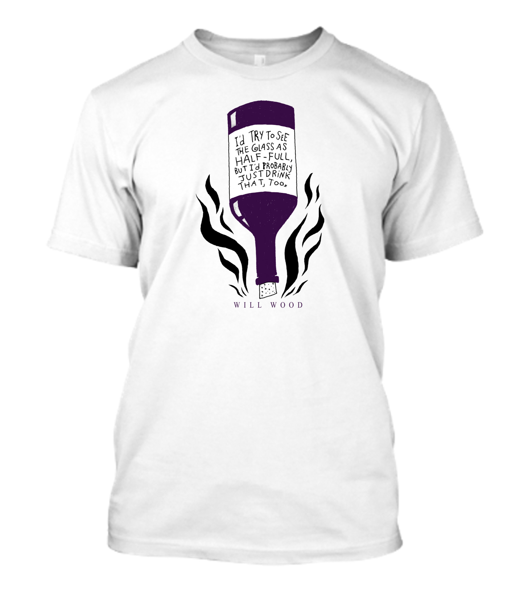 I'd Try To See The Glass As Half Full But I'd Probably Just Drink That Too Will Wood T-Shirt