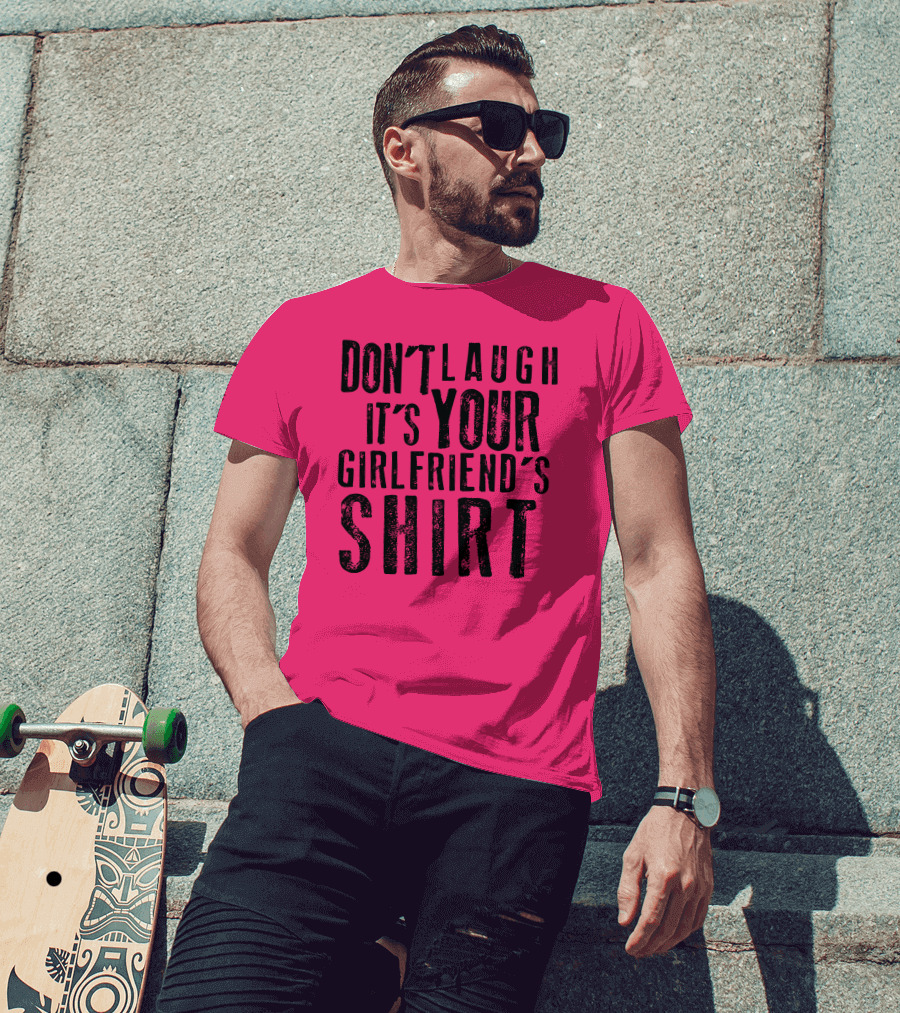 Don't Laugh It's Your Girlfriend's T-Shirt