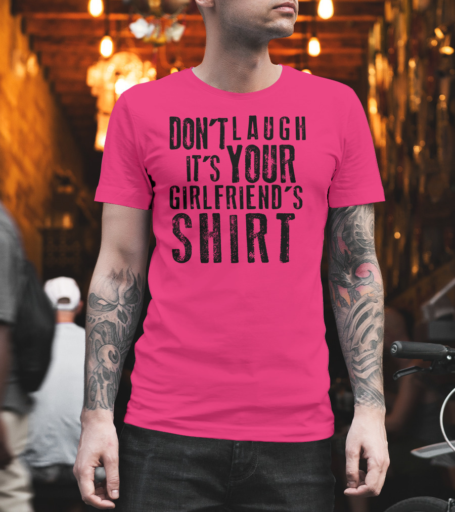 Don't Laugh It's Your Girlfriend's T-Shirt