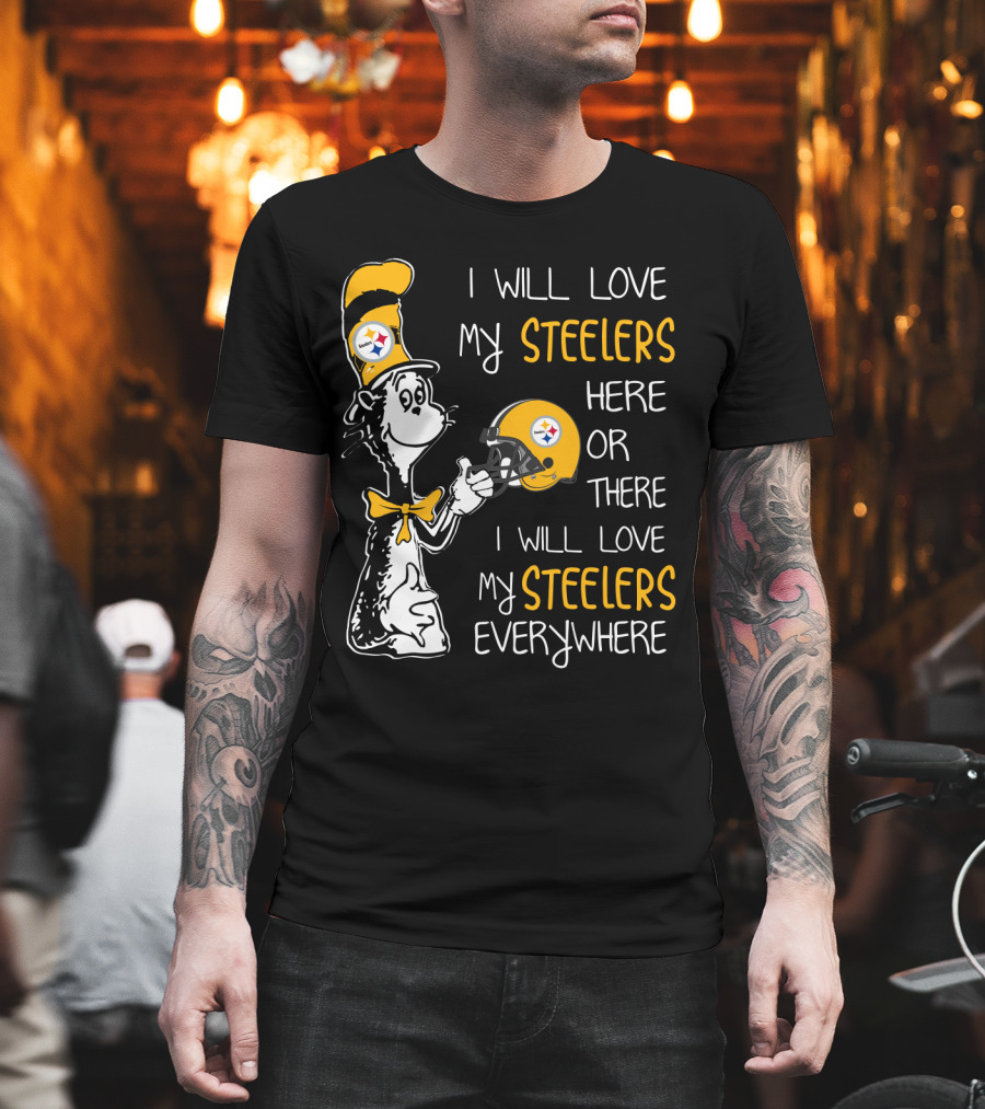 I Will Love My Steelers Here Or There I Will Love My Steelers Everywhere T-Shirt