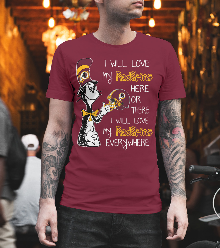I Will Love My Redskins Here Or There I Will Love My Redskins Everywhere T-Shirt