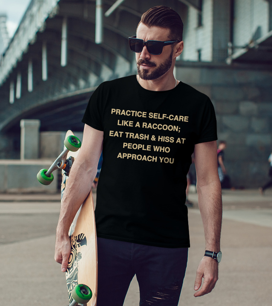 Practice Self-Care Like A Raccoon Eat Trash And Hiss At People Who Approach You T-Shirt