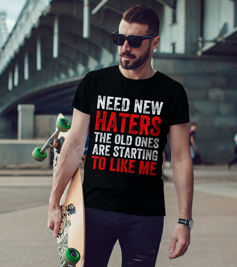 Need New Haters The Old Ones Are Starting To Like Me Dynamic Text T-Shirt