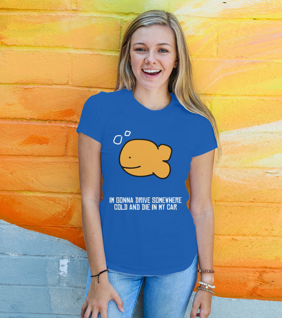 Im Gonna Drive Somewhere Cold And Die In My Car Martín Goldfish T-Shirt