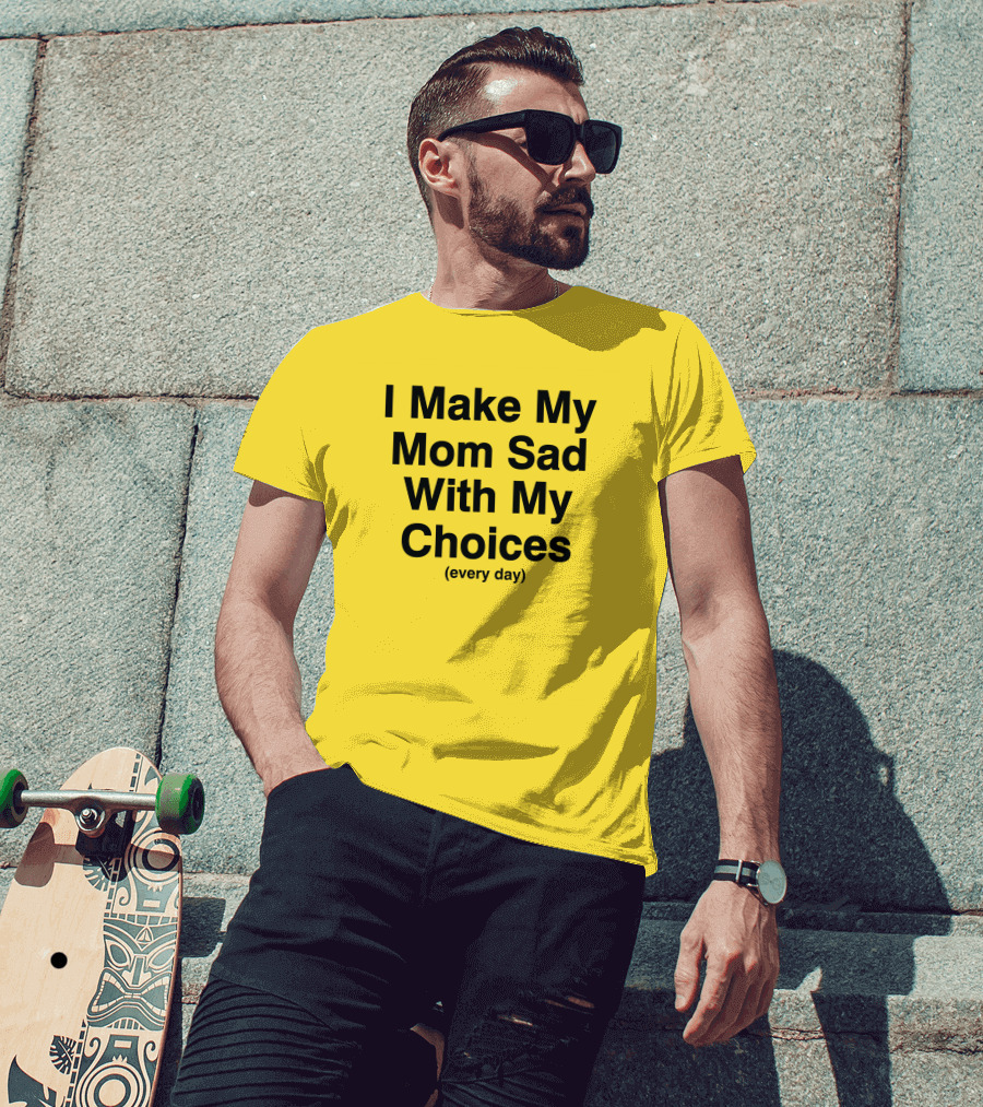 I Make My Mom Sad With My Choices Every Day Yellow T-Shirt