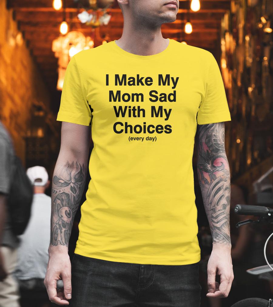 I Make My Mom Sad With My Choices Every Day Yellow T-Shirt