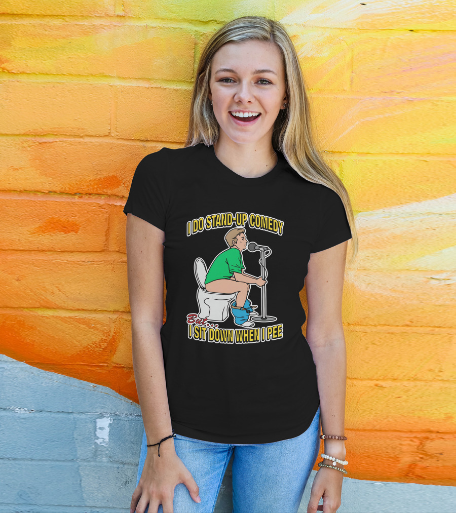 I Do Stand-Up Comedy But I Sit Down When I Pee T-Shirt