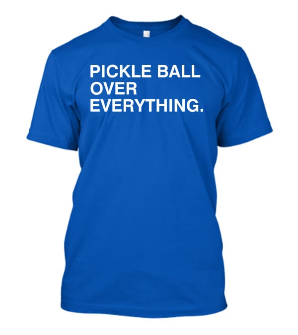 Pickle Ball Over Everything T-Shirt