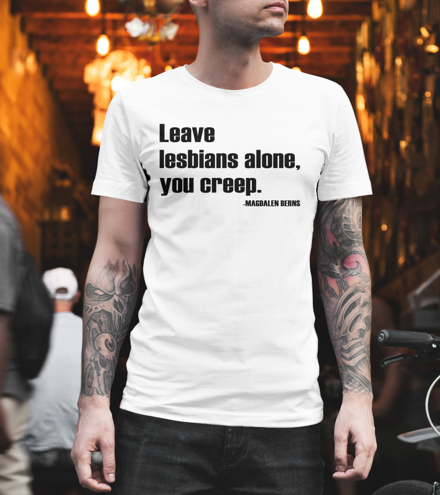 Leave Lesbians Alone You Creep - Magdalen Berns T-Shirt