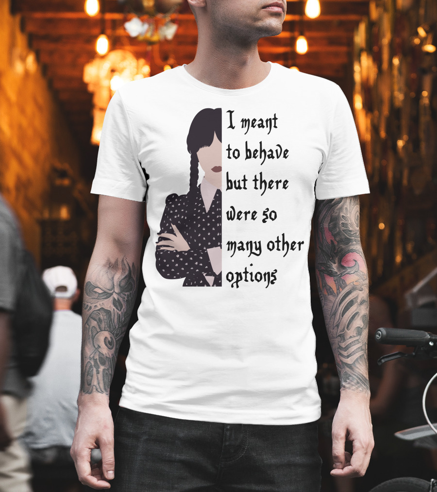 I Meant To Behave But There Were So Many Other Options Wednesday Addams T-Shirt