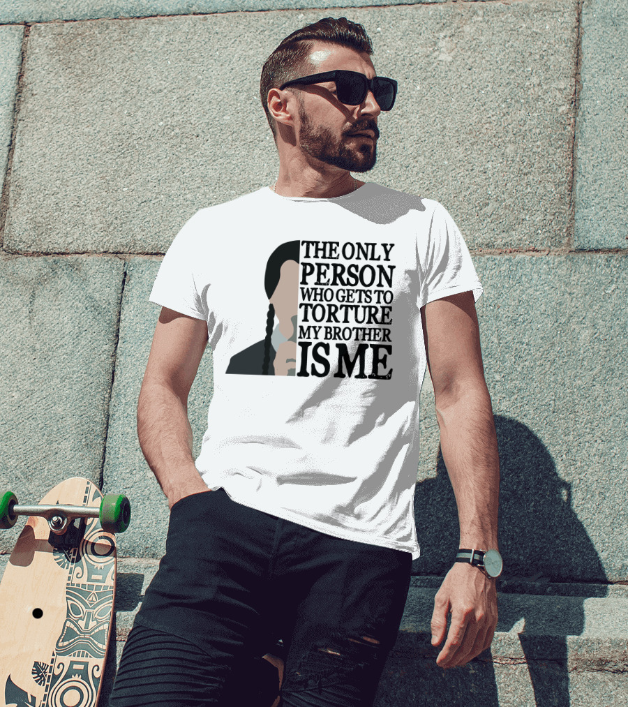 Wednesday Addams The Only Person Who Gets To Torture My Brother Is Me T-Shirt