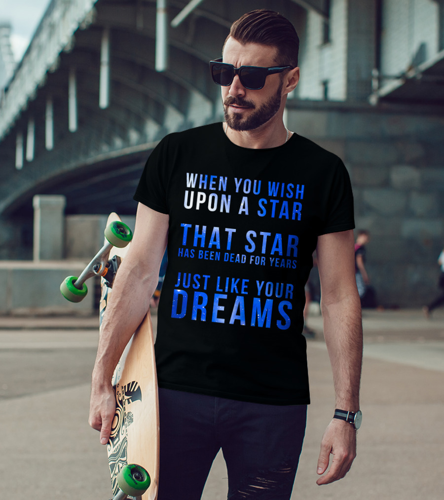 When You Wish Upon A Star That Star Has Been Dead For Years Just Like Your Dreams T-Shirt