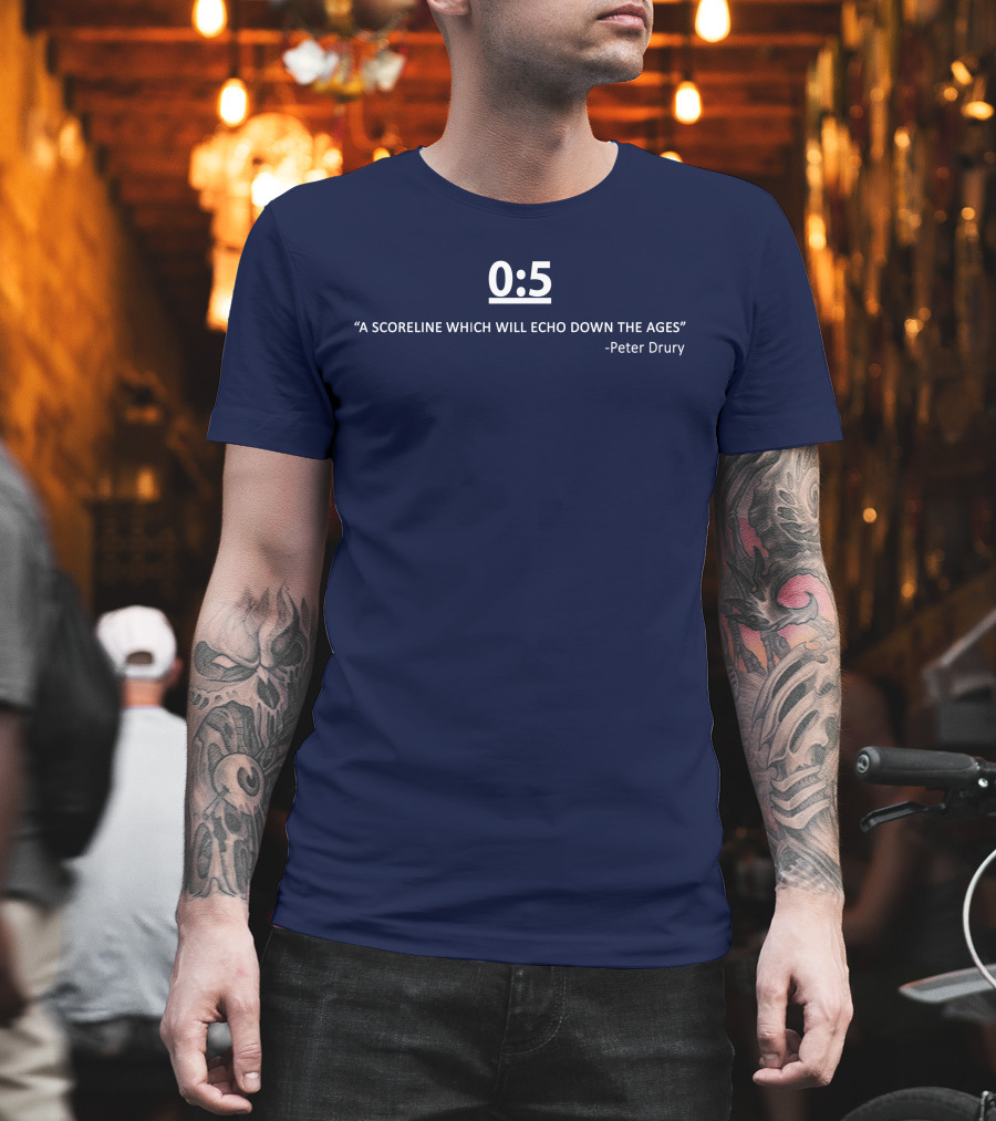 0:5 Quote Peter Drury A Scoreline Which Will Echo Down The Ages T-Shirt