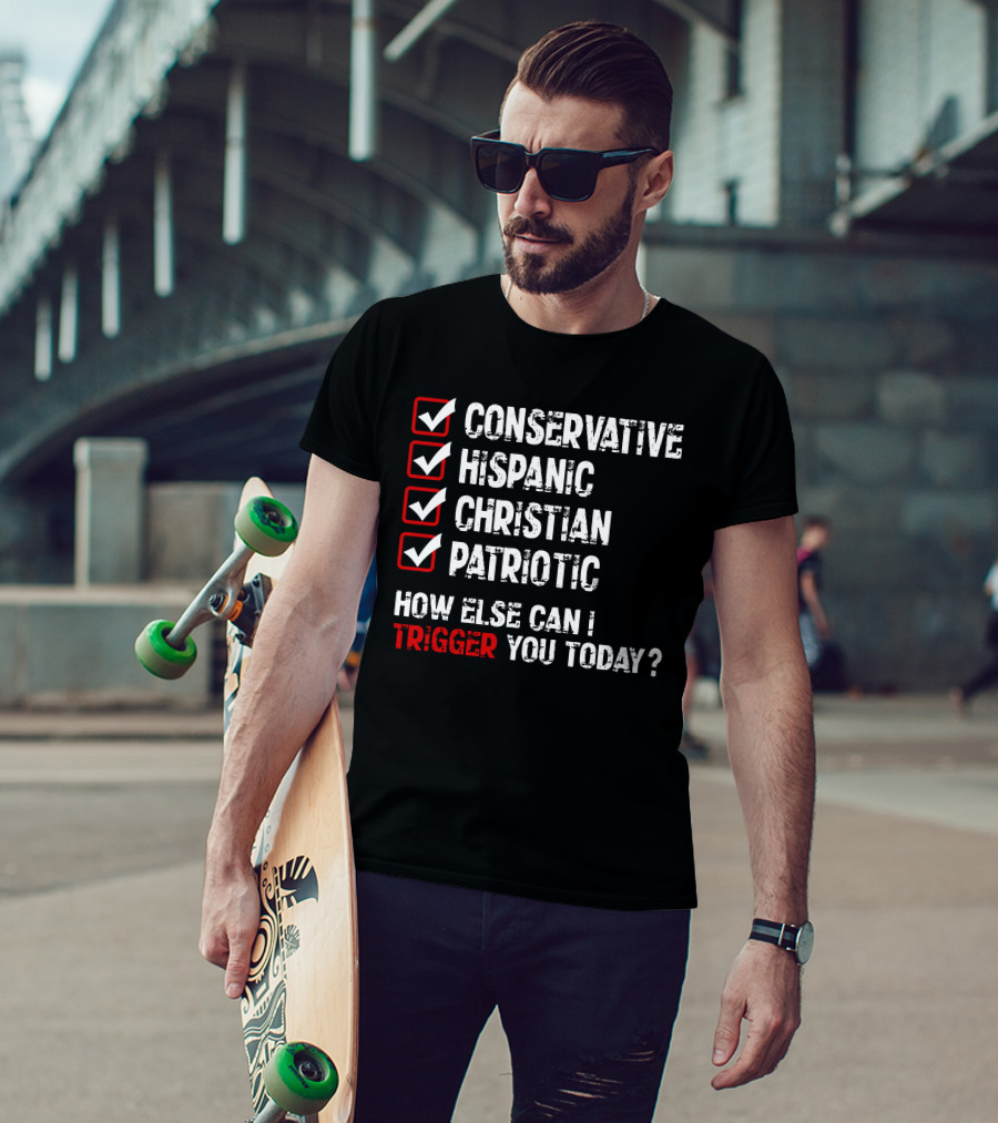 Conservative Hispanic Christian Patriotic How Else Can I Trigger You Today T-Shirt