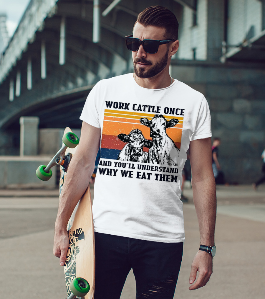 Work Cattle Once And You'll Understand Why We Eat Them Vintage Style Cows T-Shirt