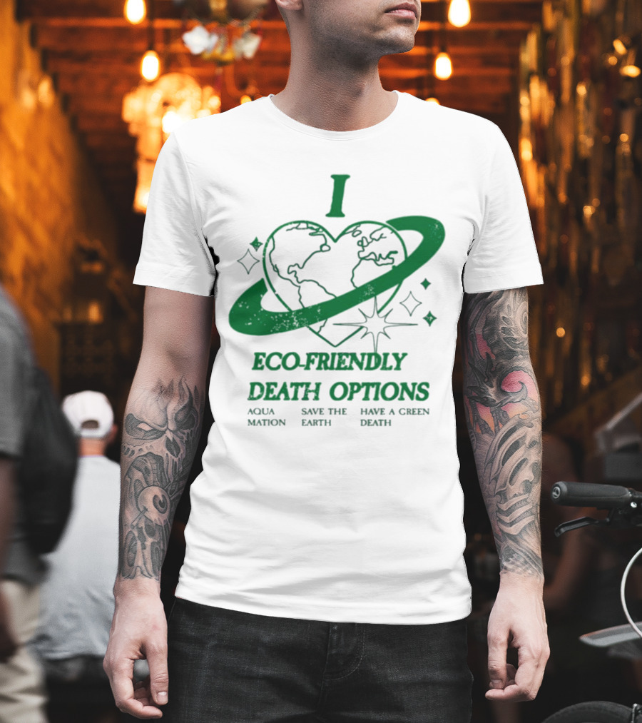 I Heart Eco-Friendly Death Options Aqua Mation Save The Earth Have A Green Death T-Shirt