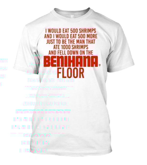 I Would Eat 500 Shrimps And 500 More Just To Be The Man That Ate 1000 Shrimps And Fell Down On The Benihana Floor T-Shirt