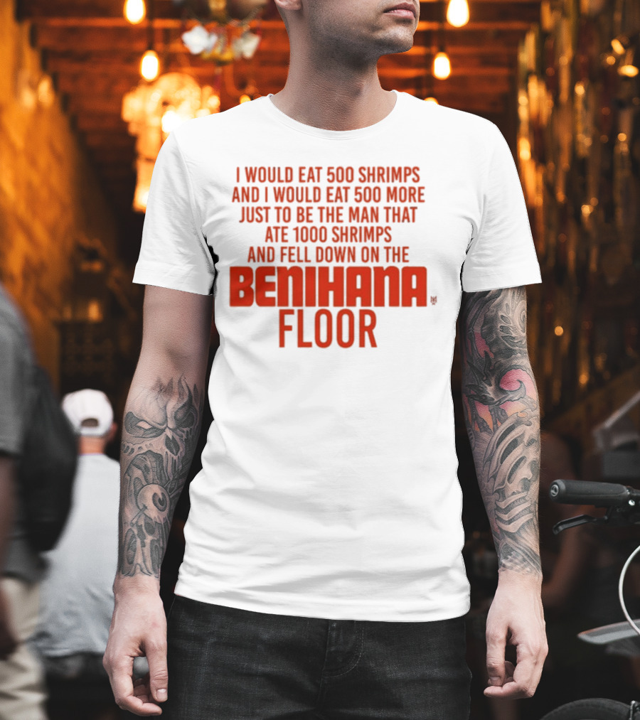 I Would Eat 500 Shrimps and 500 More Just to Be the Man That Ate 1000 Shrimps and Fell Down on the Benihana Floor T-Shirt