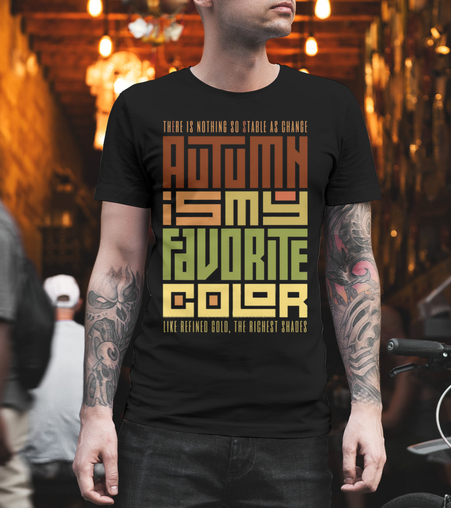 There is Nothing So Stable as Change Autumn is My Favorite Color Like Refined Gold the Richest Shades T-Shirt