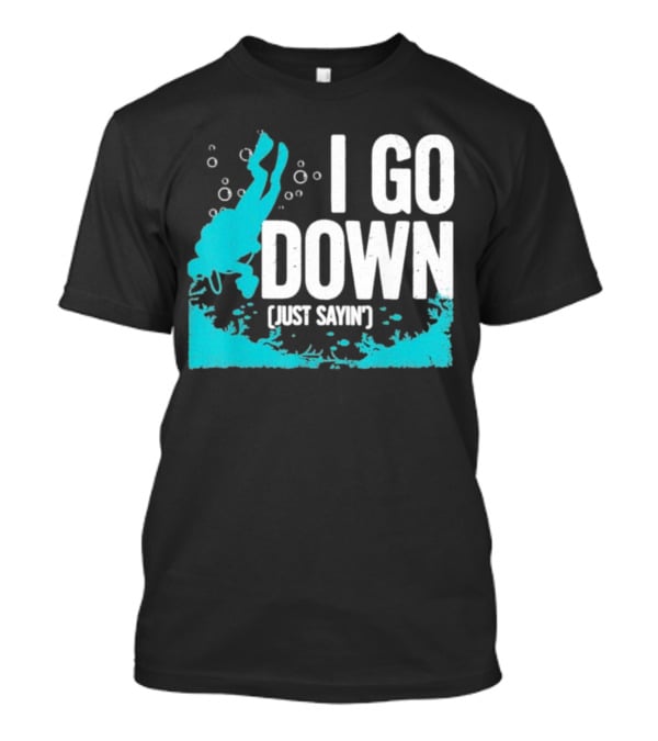 I Go Down Just Sayin' Scuba Diver T-Shirt