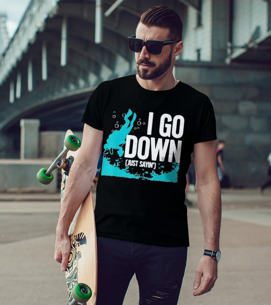 I Go Down Just Sayin' Scuba Diver T-Shirt