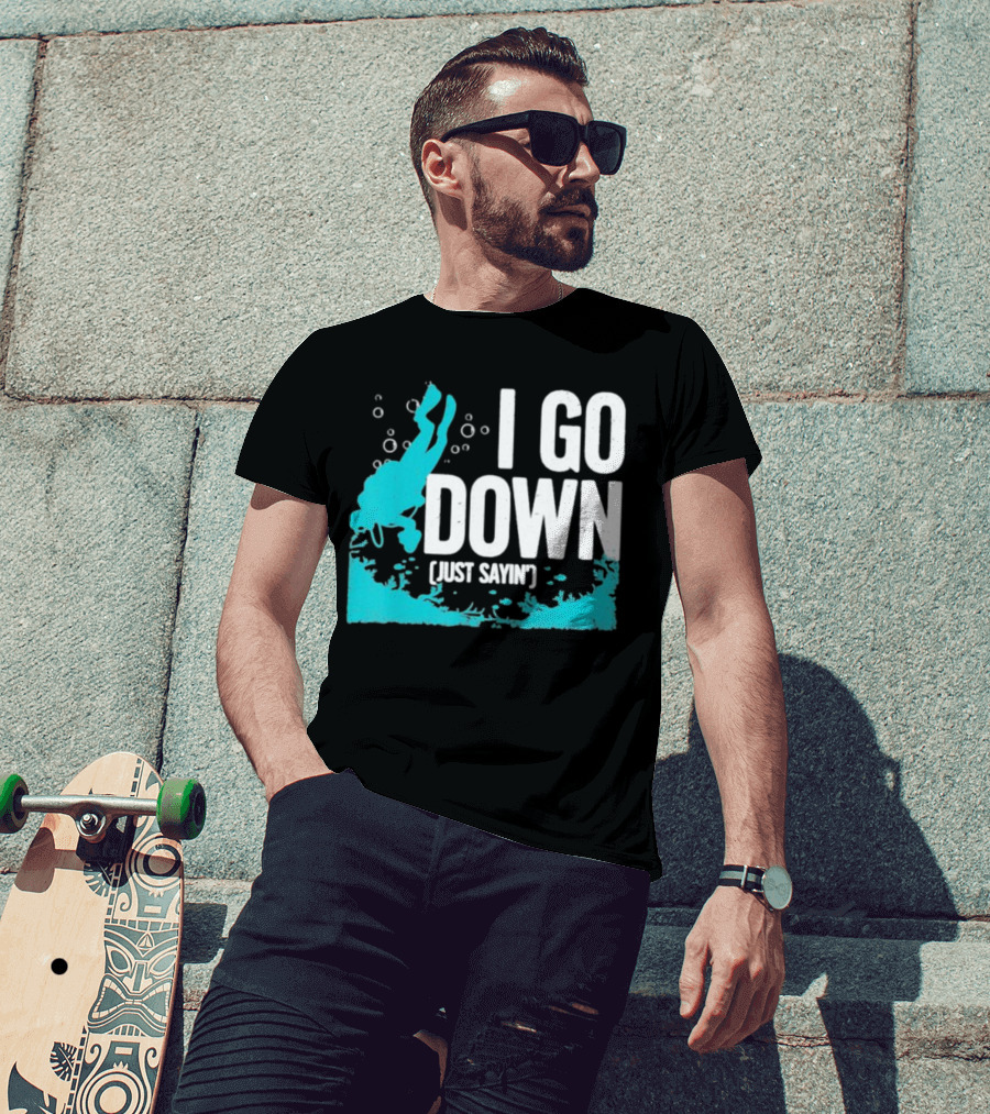 I Go Down Just Sayin' Scuba Diver T-Shirt