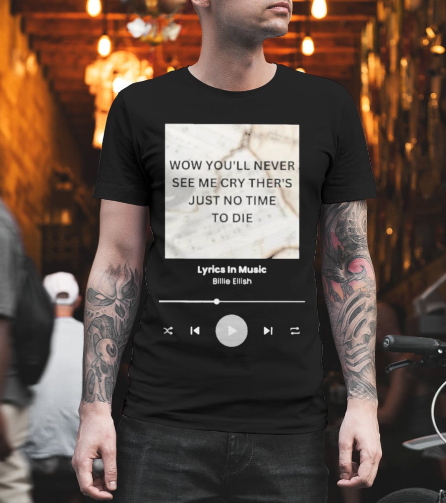 Wow You'll Never See ME Cry There's Just No Time To Die Billie Eilish Lyrics IN Music T-Shirt