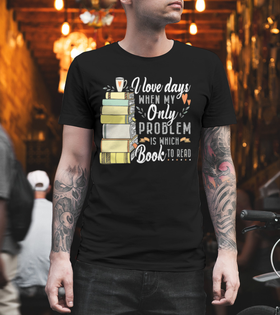 I Love Days When My Only Problem Is Which Book To Read Stack of Colorful Books and Heart Accents T-Shirt