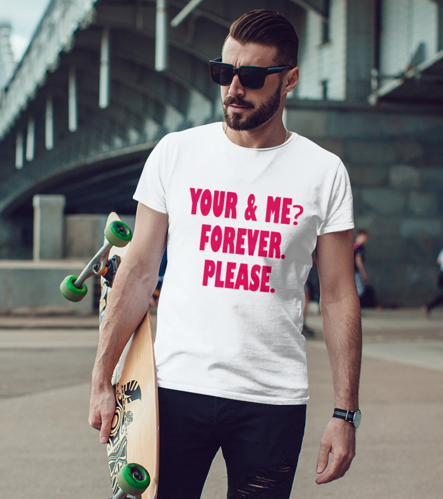 YOUR And ME? FOREVER. PLEASE T-Shirt