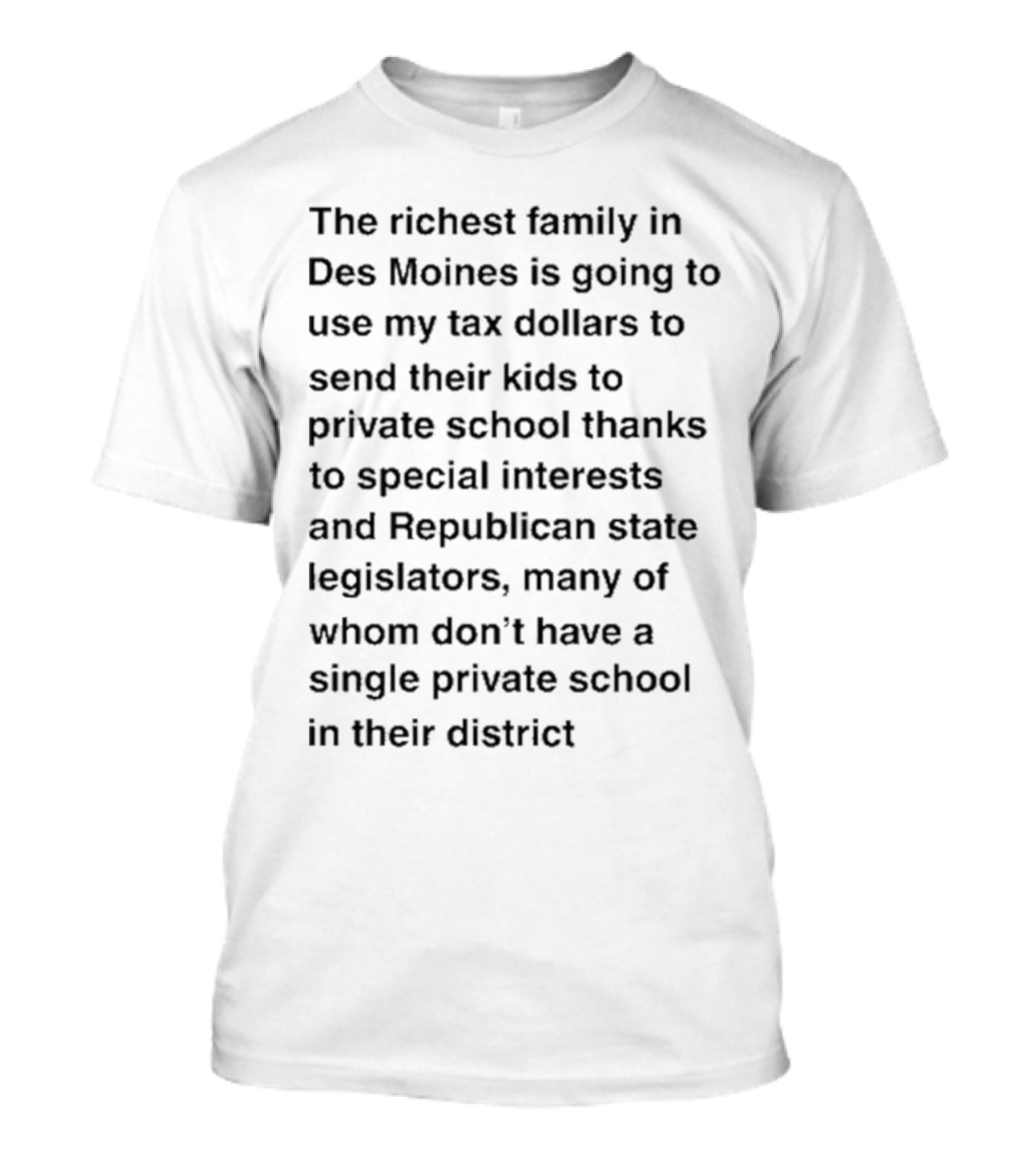 The Richest Family In Des Moines Using My Tax Dollars To Send Their Kids To Private School Thanks To Special Interests And Republican State Legislators T-Shirt