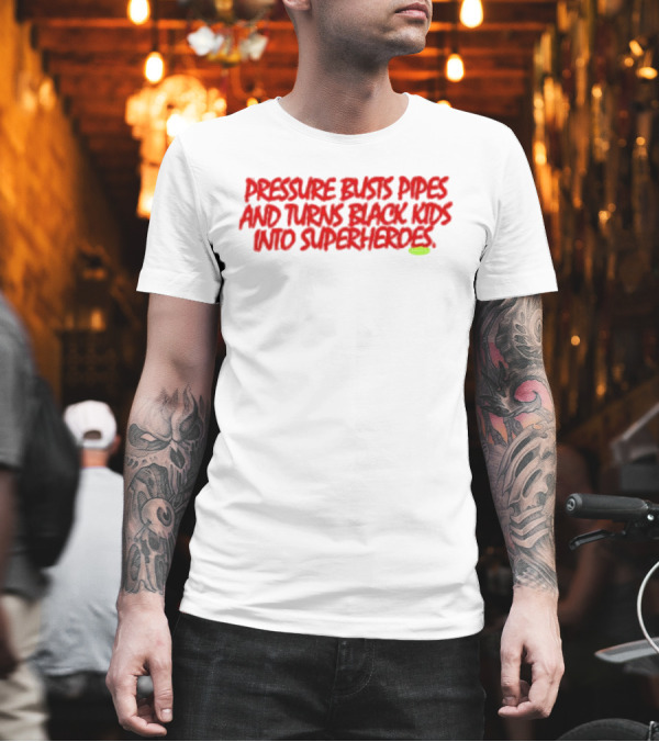 Pressure Busts Pipes and Turns Black Kids Into Superheroes Supervsn T-Shirt Pressure Busts Pipes and Turns Black Kids Into Superheroes Supervsn T-Shirt