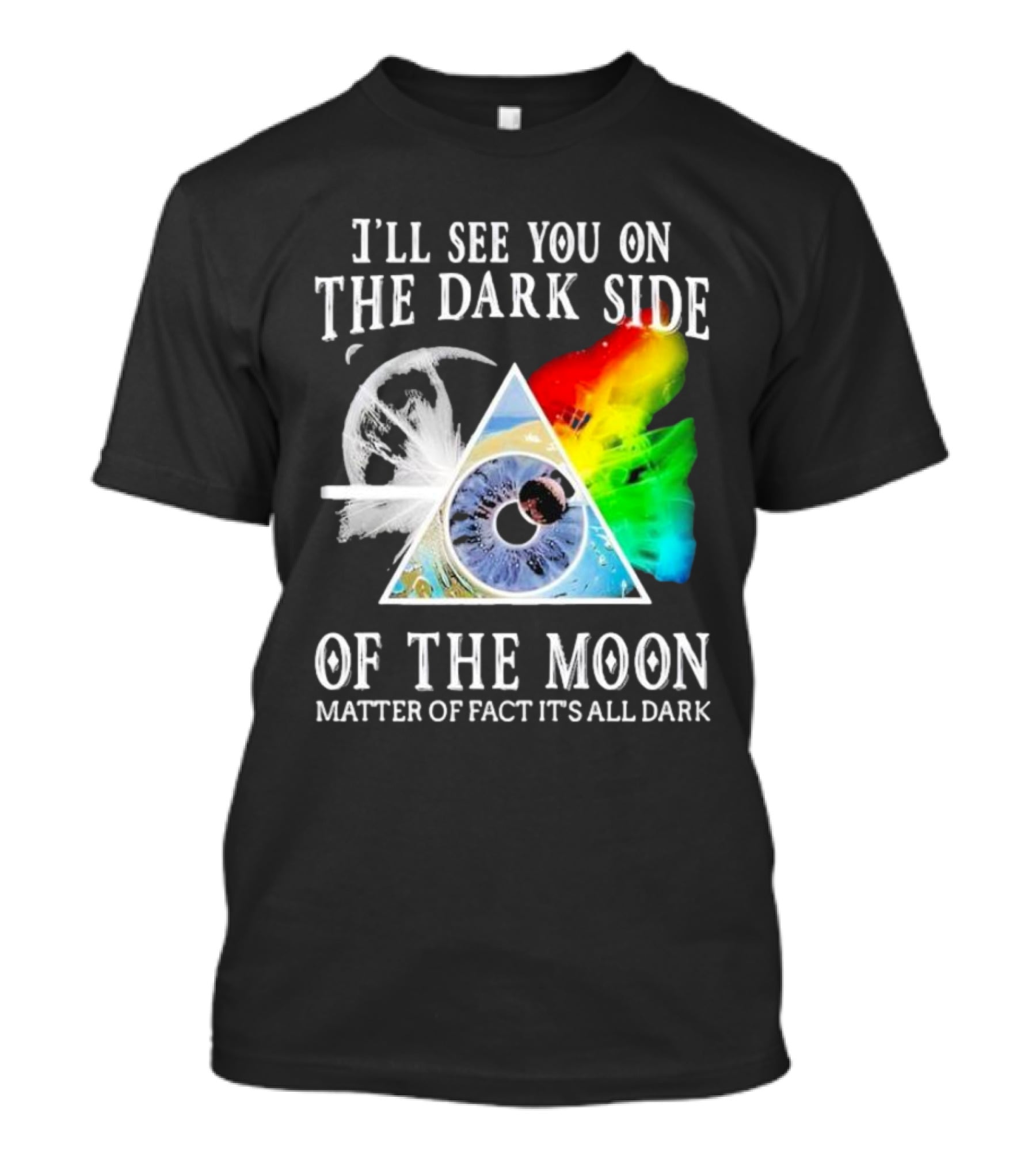 I’ll See You On The Dark Side Of The Moon Matter Of Fact It’s All Dark Prism Eye Rainbow Splash T-Shirt