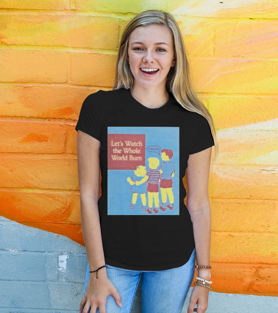 Let's Watch The Whole World Burn It's Beautiful T-Shirt