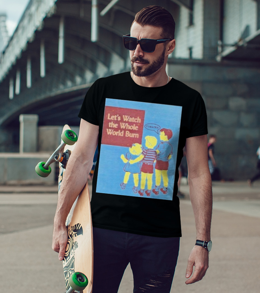 Let's Watch The Whole World Burn It's Beautiful T-Shirt