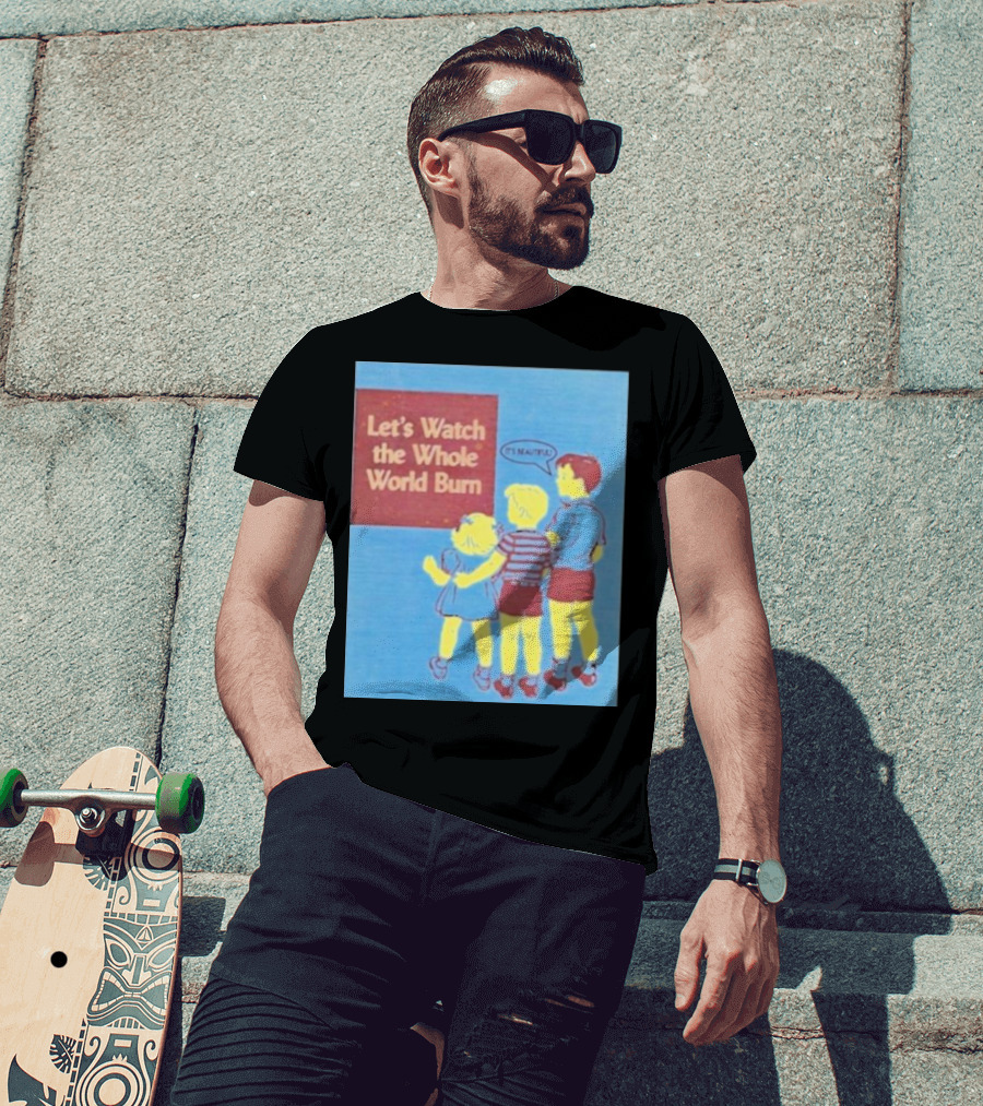 Let's Watch The Whole World Burn It's Beautiful T-Shirt