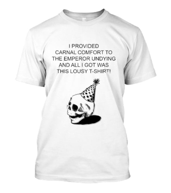 I Provided Carnal Comfort To The Emperor Undying And All I Got Was This Lousy T-Shirt Skull Party Hat T-Shirt